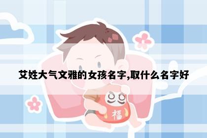 艾姓大气文雅的女孩名字,取什么名字好