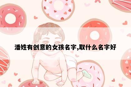 潘姓有创意的女孩名字,取什么名字好