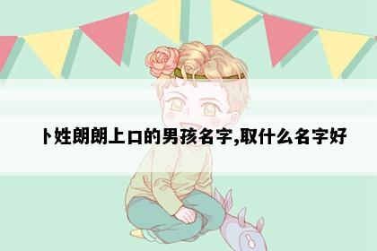 卜姓朗朗上口的男孩名字,取什么名字好