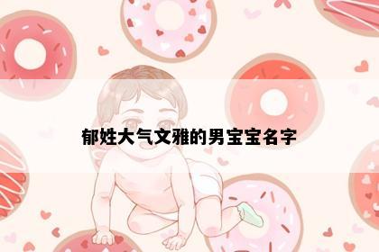 郁姓大气文雅的男宝宝名字