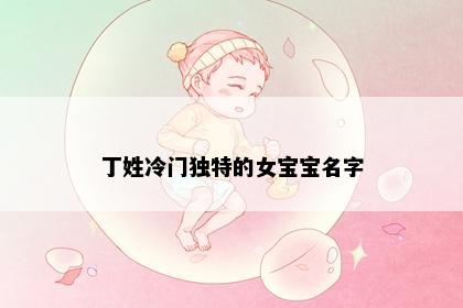 丁姓冷门独特的女宝宝名字