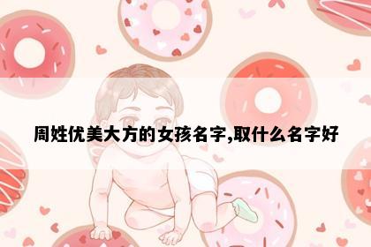 周姓优美大方的女孩名字,取什么名字好