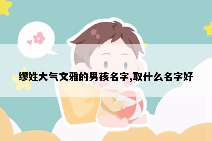 缪姓大气文雅的男孩名字,取什么名字好