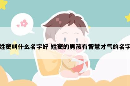 姓窦叫什么名字好 姓窦的男孩有智慧才气的名字