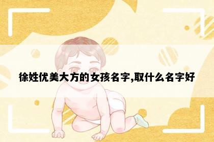 徐姓优美大方的女孩名字,取什么名字好