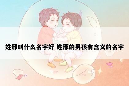 姓邢叫什么名字好 姓邢的男孩有含义的名字