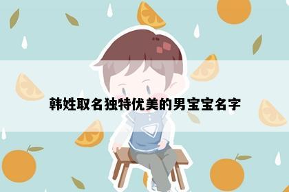 韩姓取名独特优美的男宝宝名字