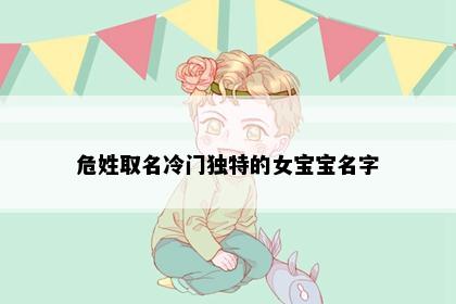 危姓取名冷门独特的女宝宝名字